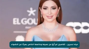 حياة نسرين.. تفاصيل لم تُروَ عن عمرها وعالمها الخاص بعيدًا عن الأضواء